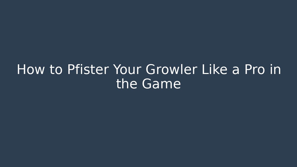 How to Pfister Your Growler Like a Pro in the Game