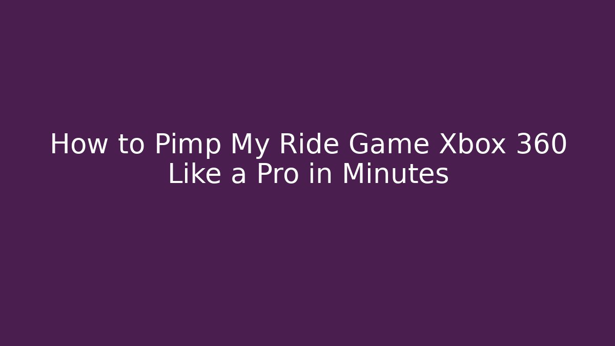 How to Pimp My Ride Game Xbox 360 Like a Pro in Minutes