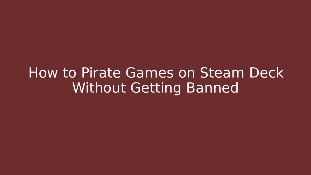 How to Pirate Games on Steam Deck Without Getting Banned