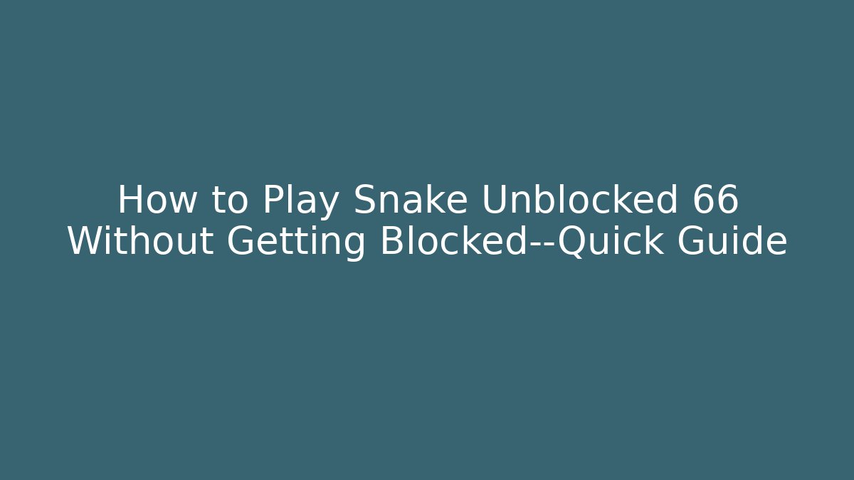 How to Play Snake Unblocked 66 Without Getting Blocked—Quick Guide - Vintage E-Juice