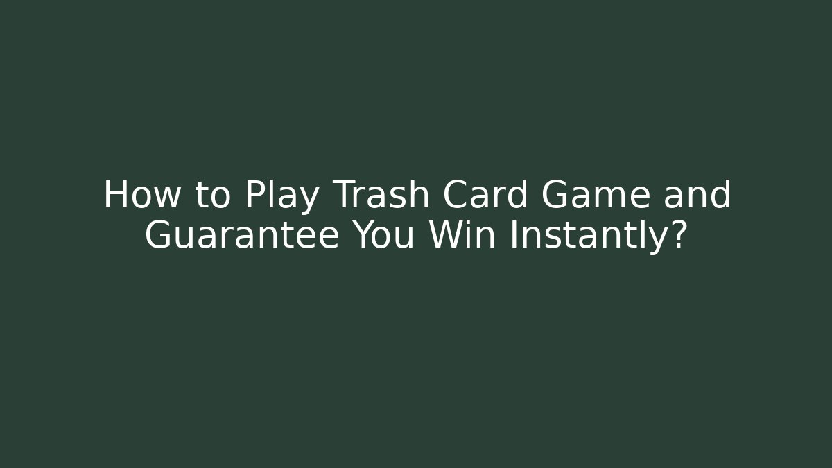 How to Play Trash Card Game and Guarantee You Win Instantly?