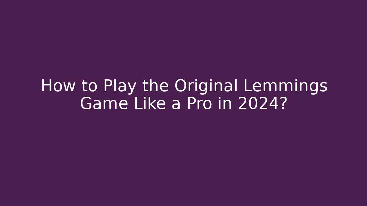How to Play the Original Lemmings Game Like a Pro in 2024?