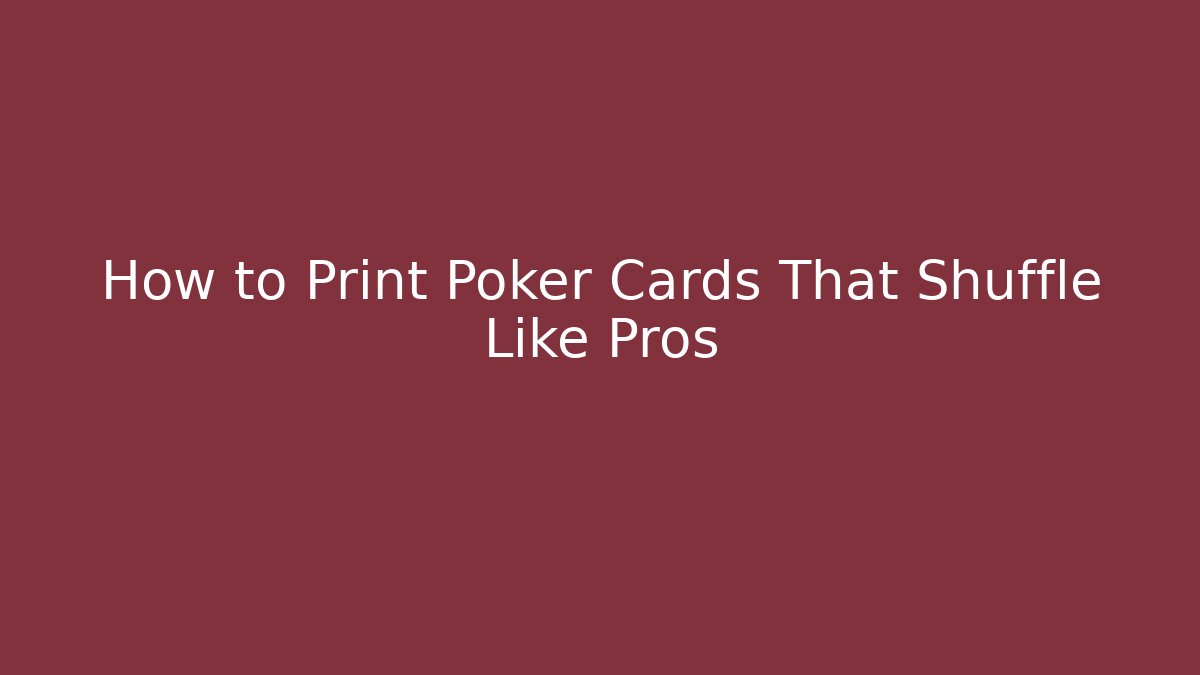 How to Print Poker Cards That Shuffle Like Pros