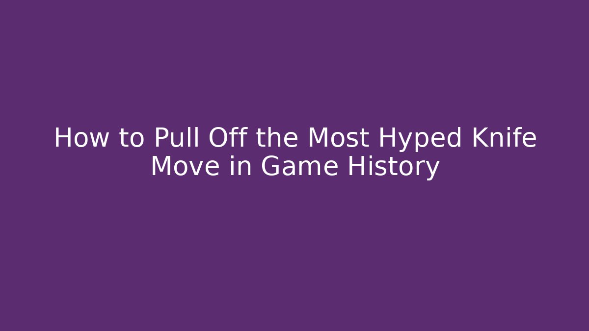 How to Pull Off the Most Hyped Knife Move in Game History