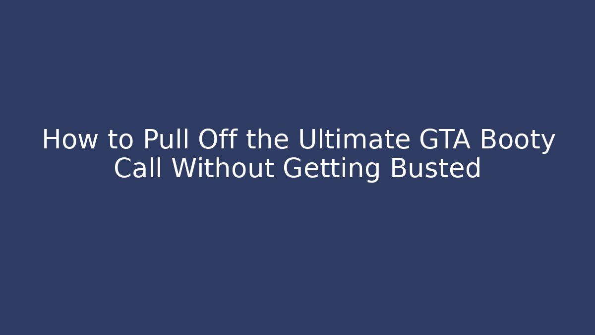 How to Pull Off the Ultimate GTA Booty Call Without Getting Busted - Vintage E-Juice