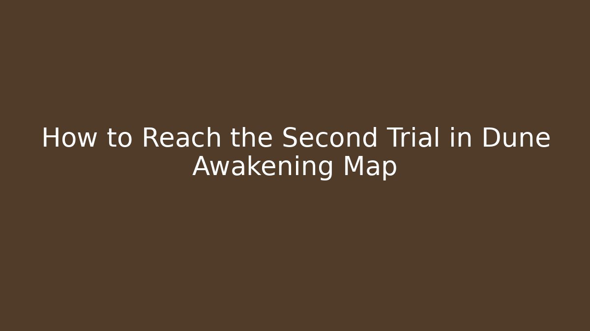 How to Reach the Second Trial in Dune Awakening Map
