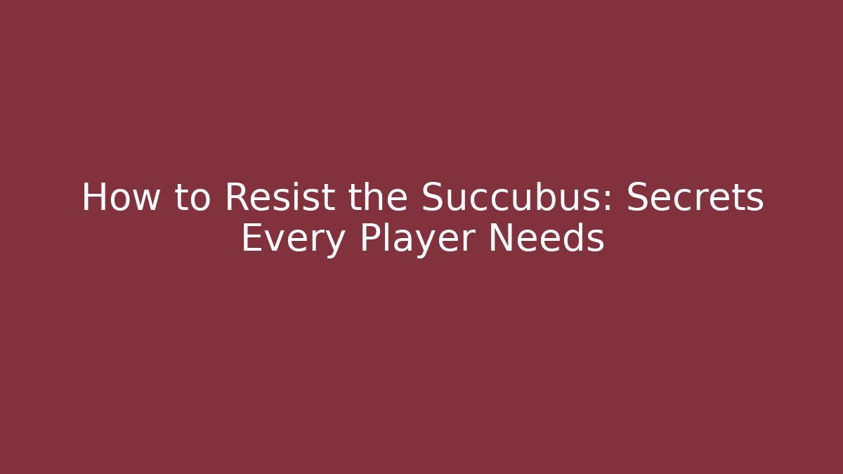 How to Resist the Succubus: Secrets Every Player Needs
