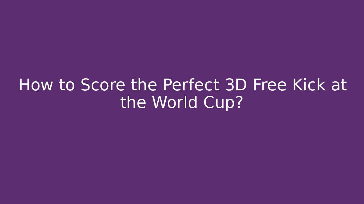 How to Score the Perfect 3D Free Kick at the World Cup?