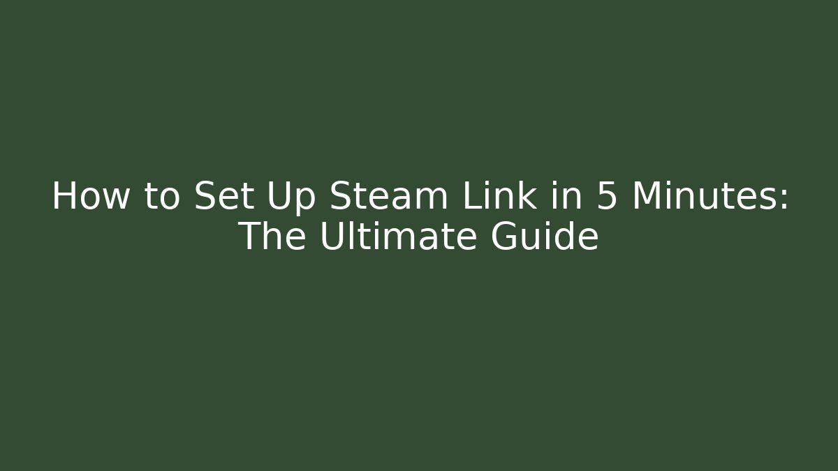 How to Set Up Steam Link in 5 Minutes: The Ultimate Guide