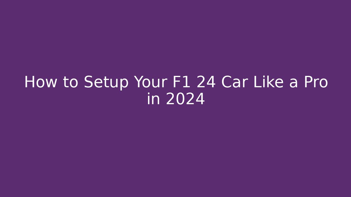 How to Setup Your F1 24 Car Like a Pro in 2024