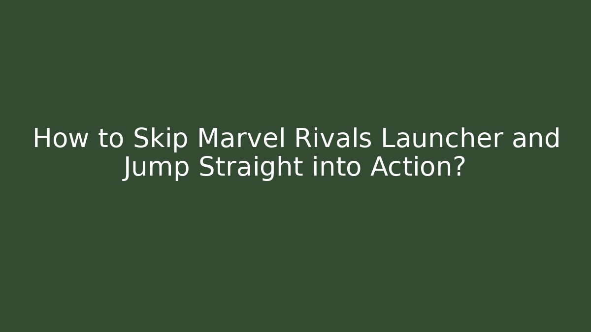 How to Skip Marvel Rivals Launcher and Jump Straight into Action?