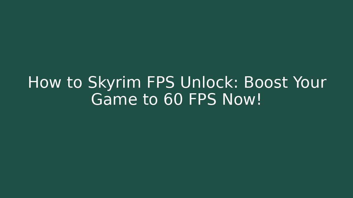 How to Skyrim FPS Unlock: Boost Your Game to 60+ FPS Now!