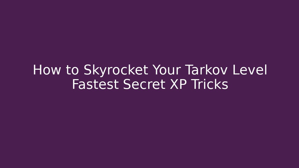 How to Skyrocket Your Tarkov Level Fastest Secret XP Tricks