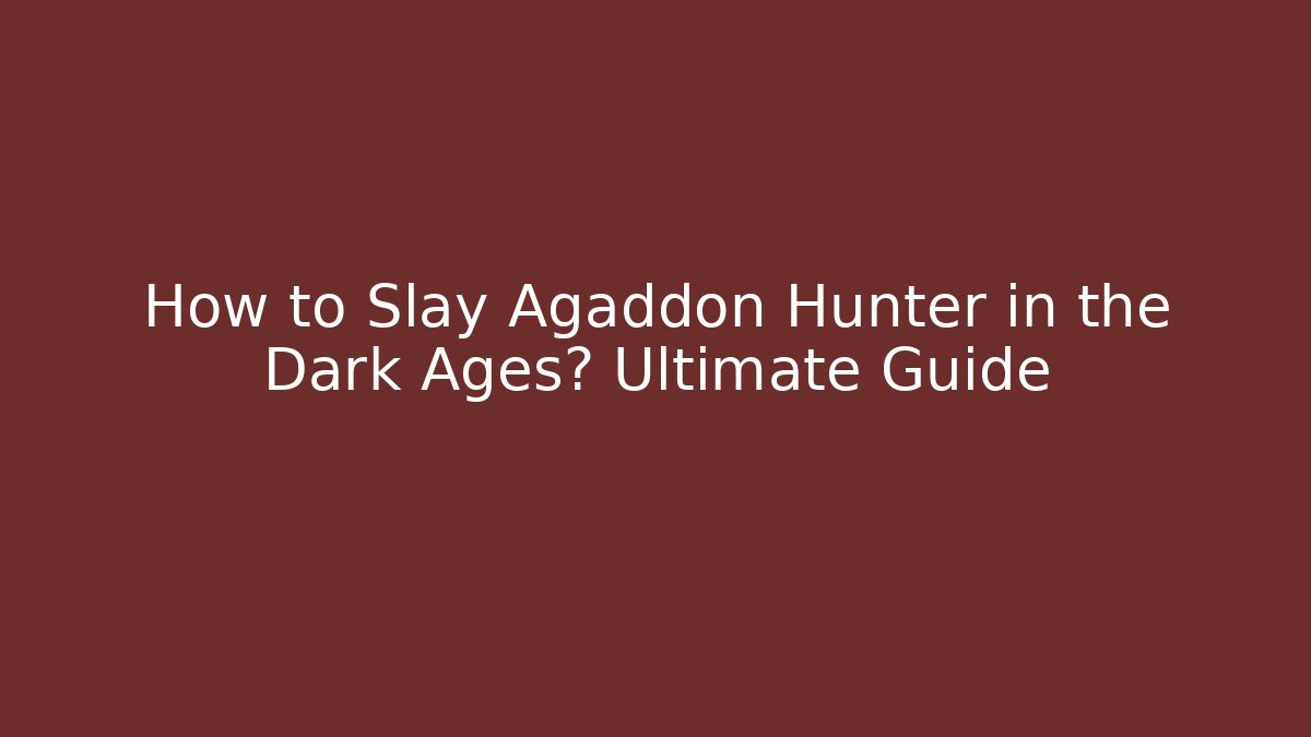How to Slay Agaddon Hunter in the Dark Ages? Ultimate Guide