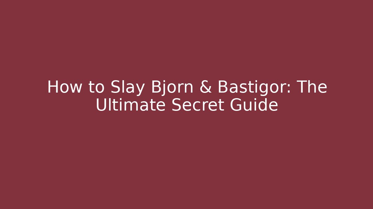 How to Slay Bjorn & Bastigor: The Ultimate Secret Guide