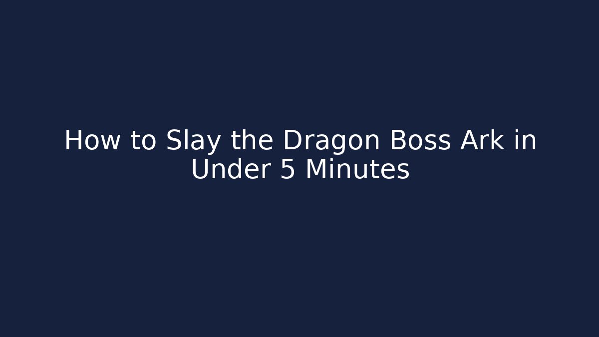 How to Slay the Dragon Boss Ark in Under 5 Minutes