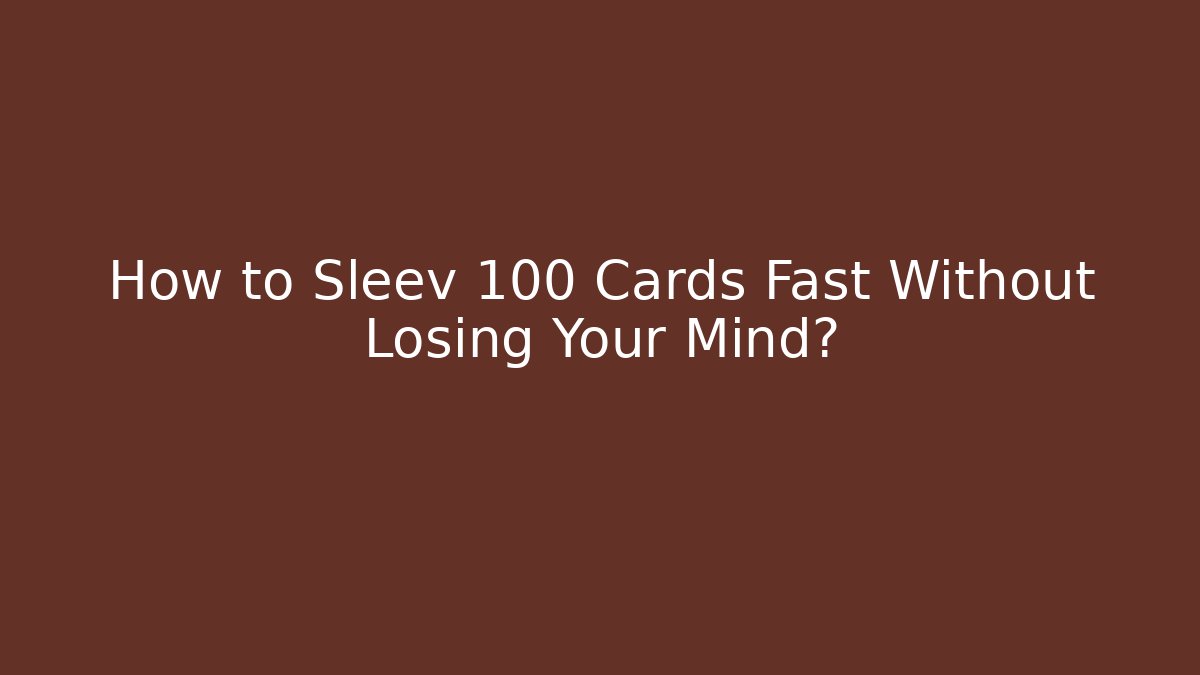 How to Sleev 100 Cards Fast Without Losing Your Mind? - Vintage E-Juice