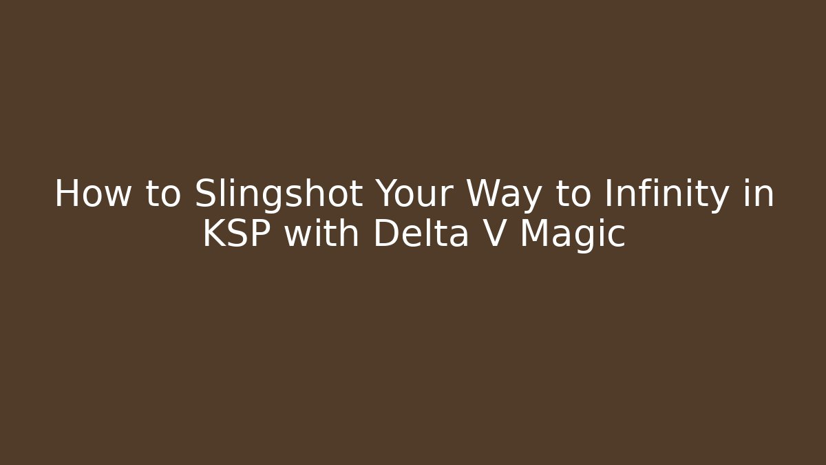 How to Slingshot Your Way to Infinity in KSP with Delta V Magic