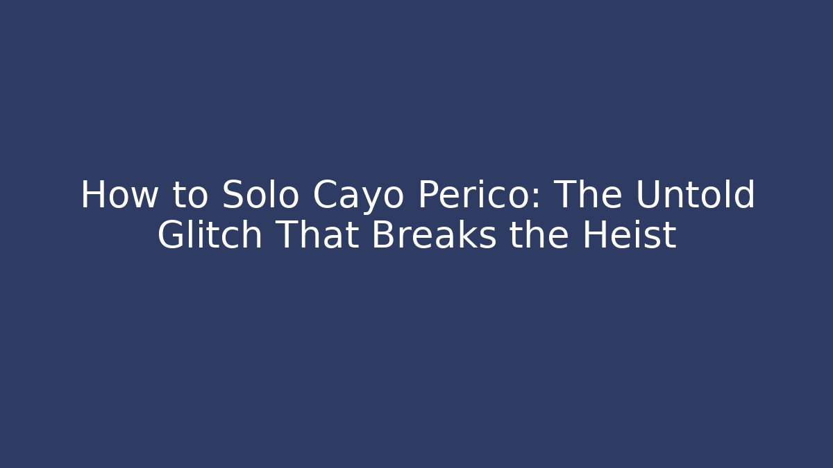 How to Solo Cayo Perico: The Untold Glitch That Breaks the Heist
