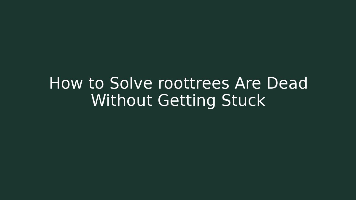 How to Solve roottrees Are Dead Without Getting Stuck