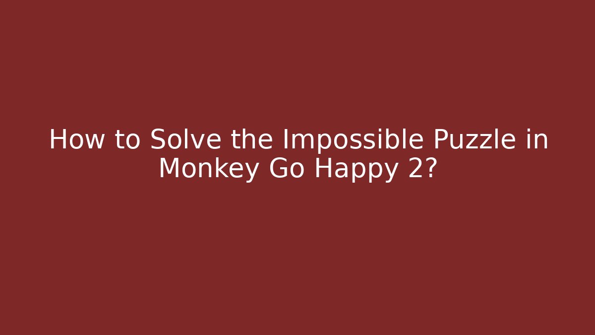 How to Solve the Impossible Puzzle in Monkey Go Happy 2? - Vintage E-Juice