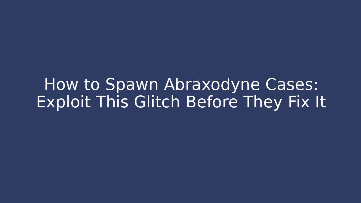 How to Spawn Abraxodyne Cases: Exploit This Glitch Before They Fix It