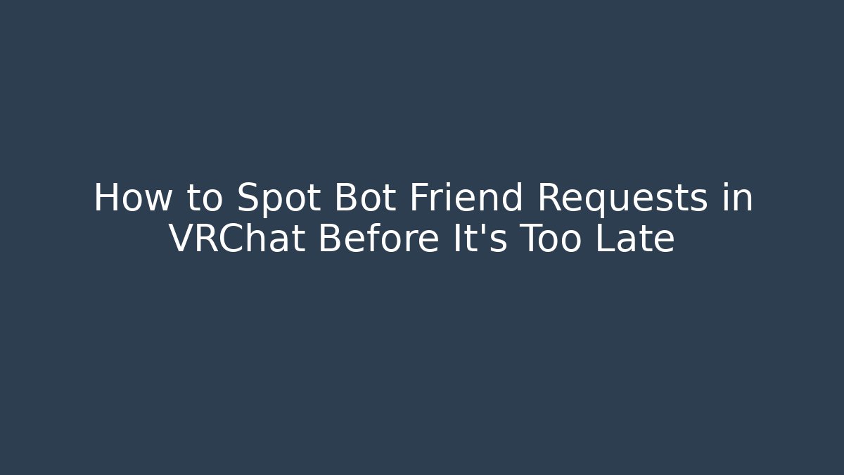 How to Spot Bot Friend Requests in VRChat Before It's Too Late