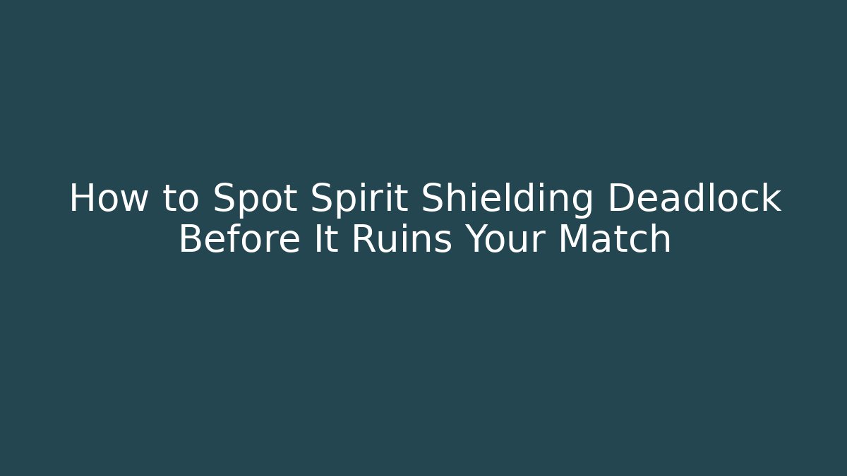 How to Spot Spirit Shielding Deadlock Before It Ruins Your Match