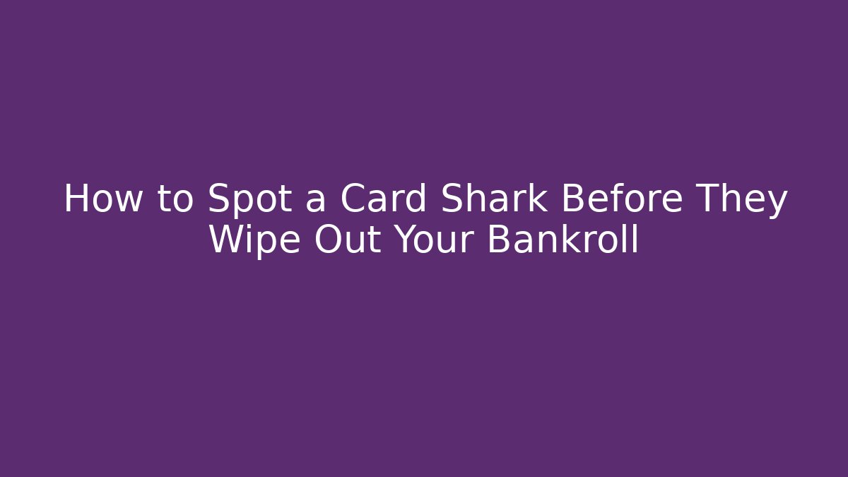 How to Spot a Card Shark Before They Wipe Out Your Bankroll