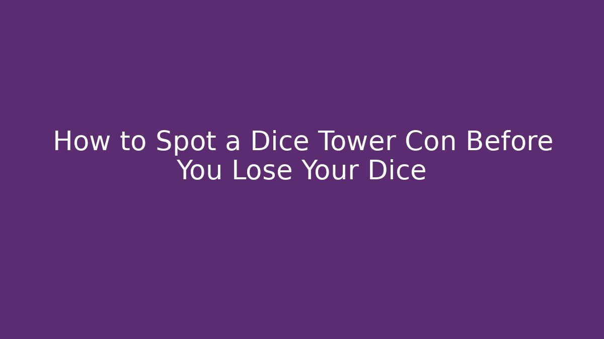 How to Spot a Dice Tower Con Before You Lose Your Dice