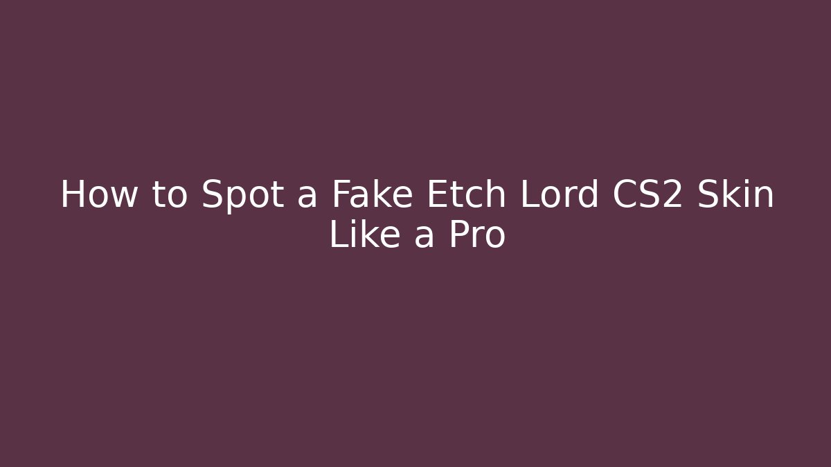 How to Spot a Fake Etch Lord CS2 Skin Like a Pro