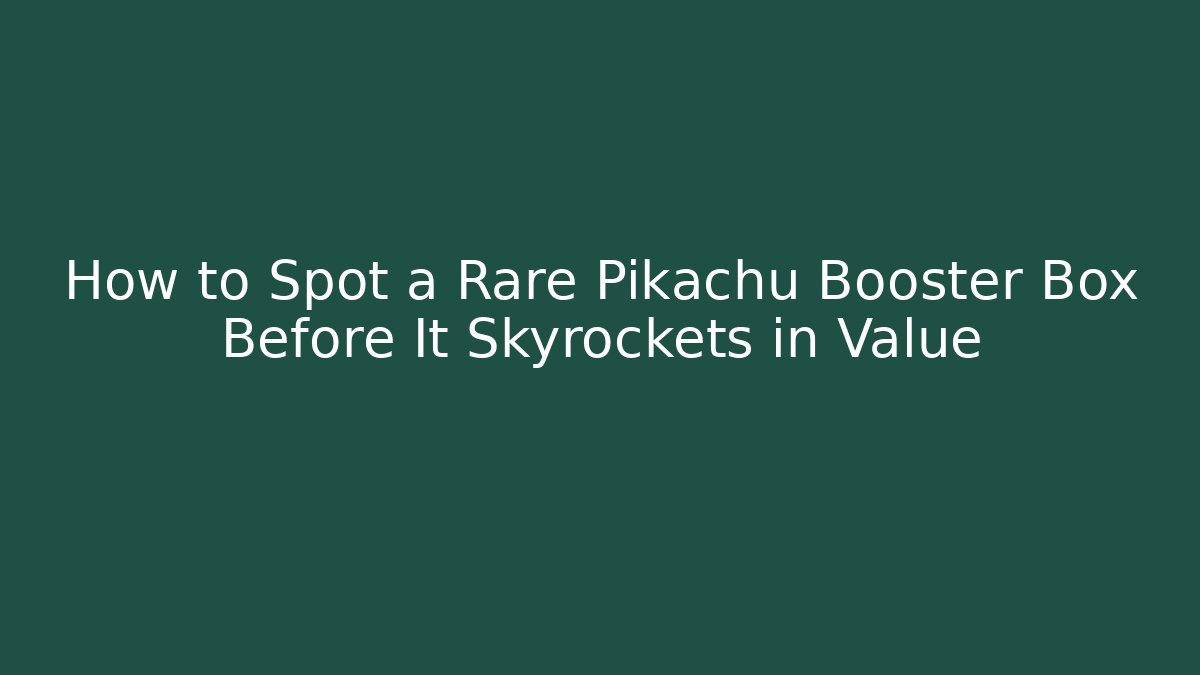 How to Spot a Rare Pikachu Booster Box Before It Skyrockets in Value