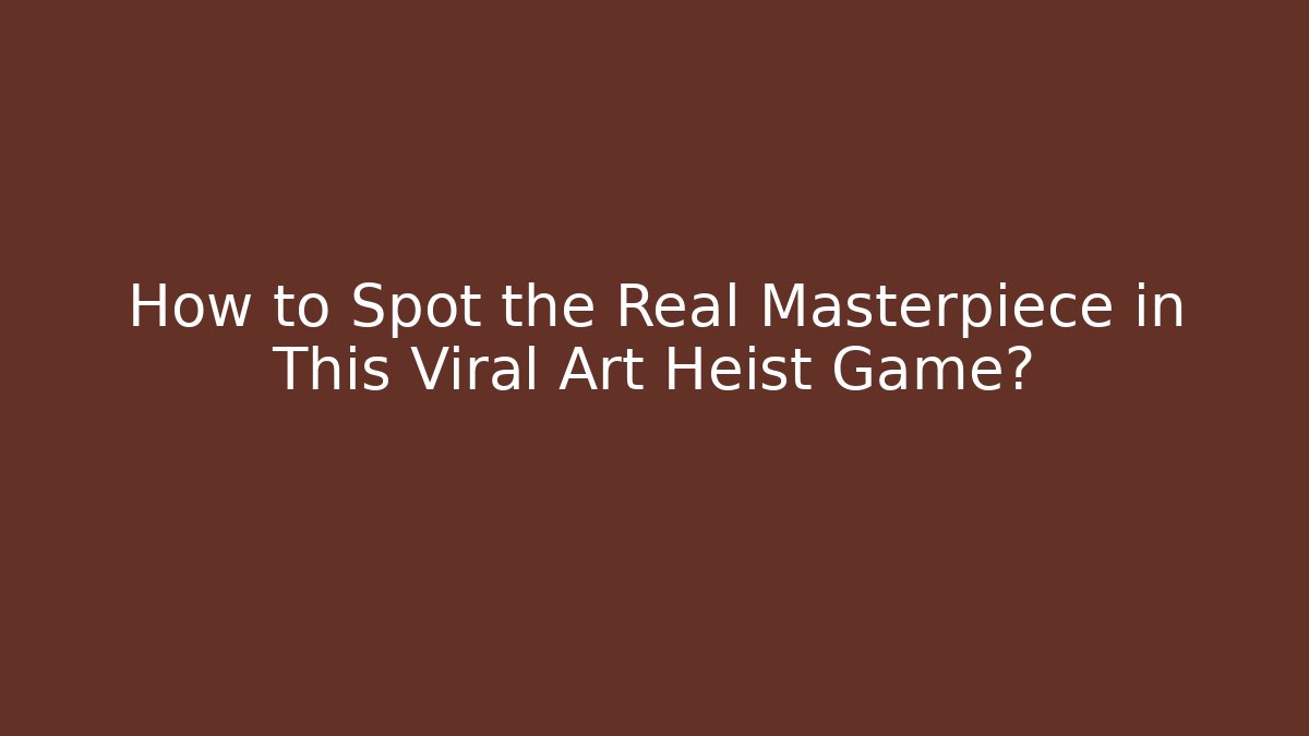 How to Spot the Real Masterpiece in This Viral Art Heist Game?