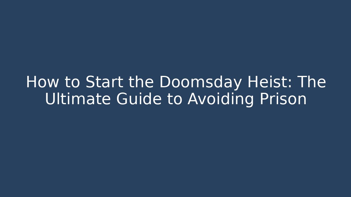 How to Start the Doomsday Heist: The Ultimate Guide to Avoiding Prison