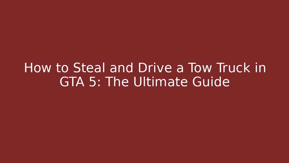 How to Steal and Drive a Tow Truck in GTA 5: The Ultimate Guide