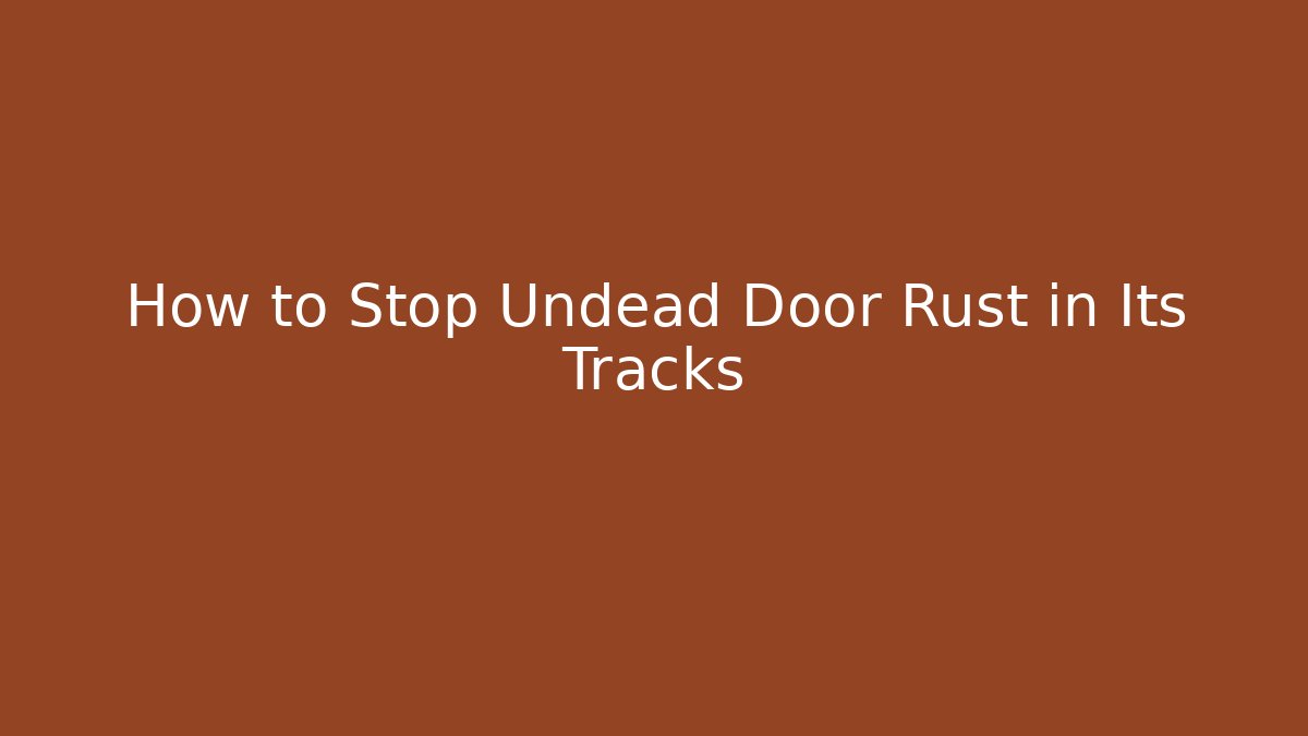 How to Stop Undead Door Rust in Its Tracks