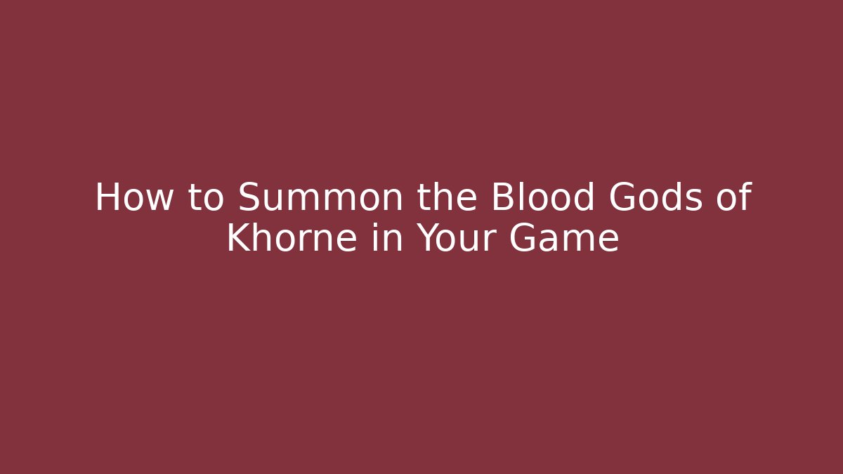 How to Summon the Blood Gods of Khorne in Your Game