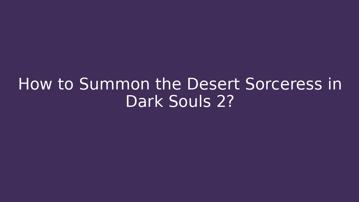 How to Summon the Desert Sorceress in Dark Souls 2?