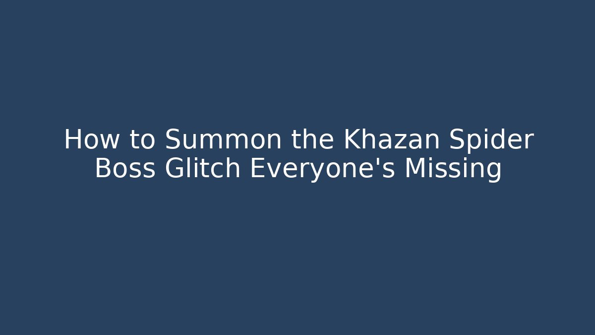 How to Summon the Khazan Spider Boss Glitch Everyone's Missing