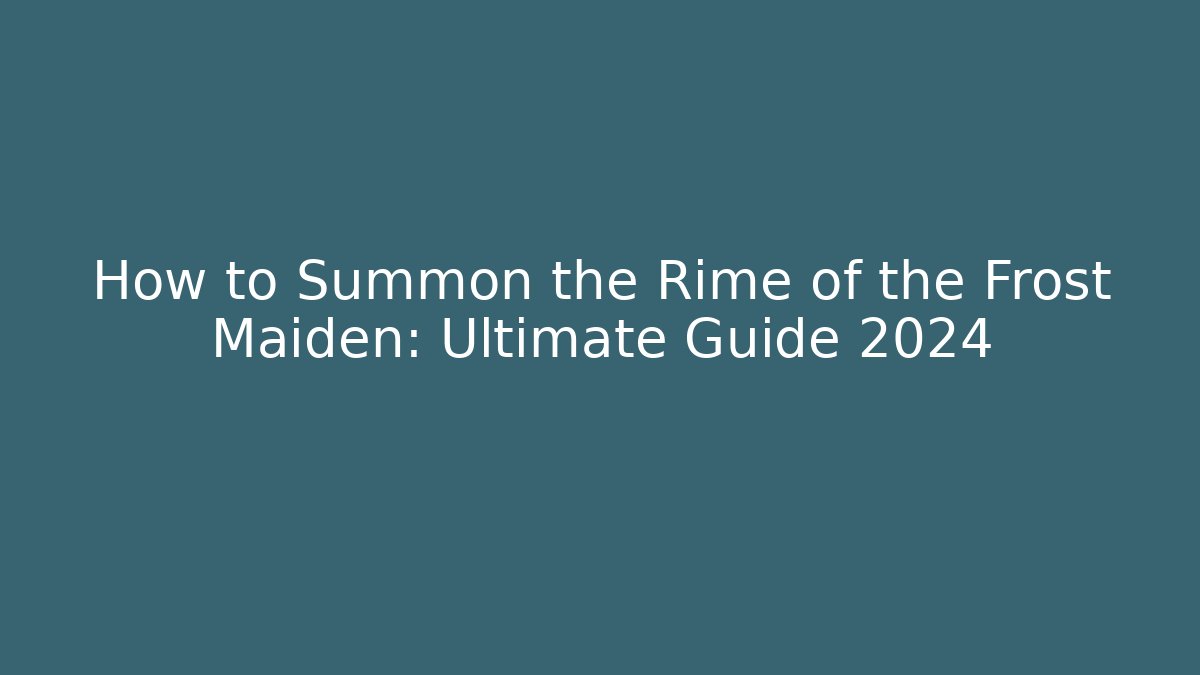 How to Summon the Rime of the Frost Maiden: Ultimate Guide 2024