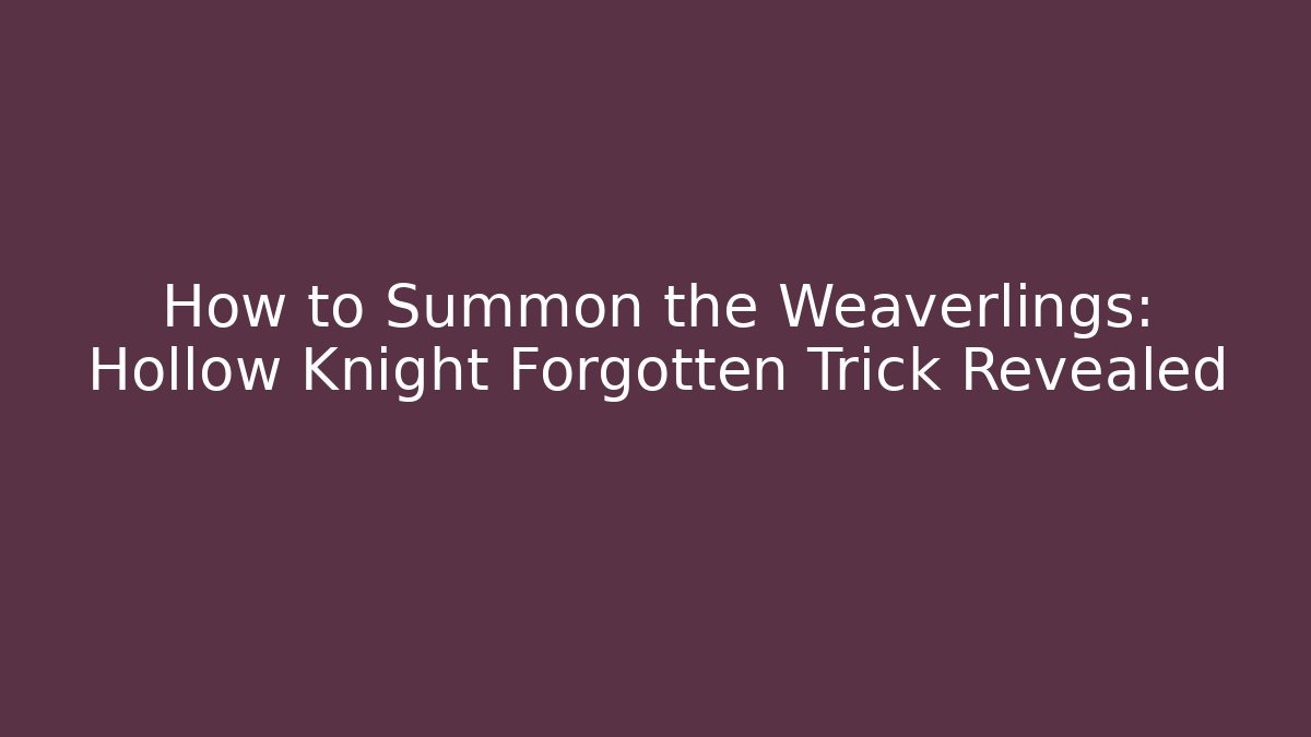 How to Summon the Weaverlings: Hollow Knight Forgotten Trick Revealed