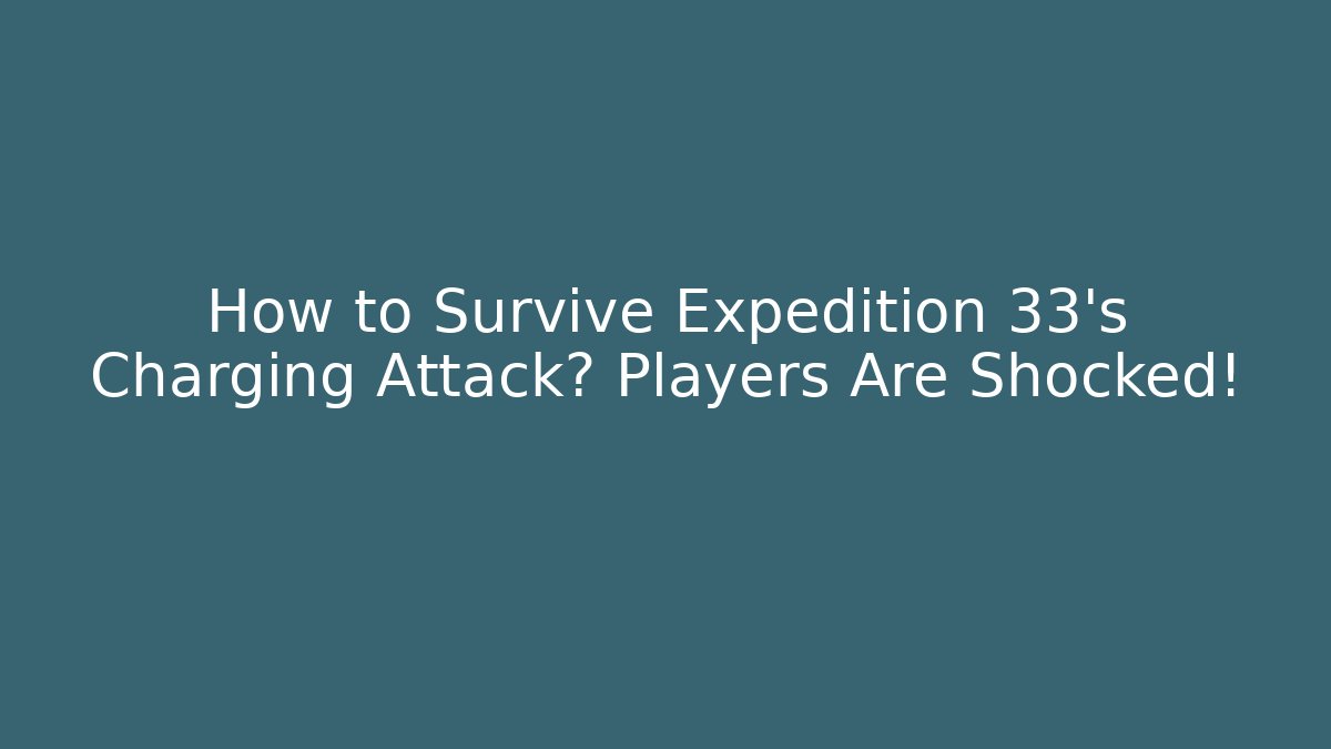 How to Survive Expedition 33's Charging Attack? Players Are Shocked!