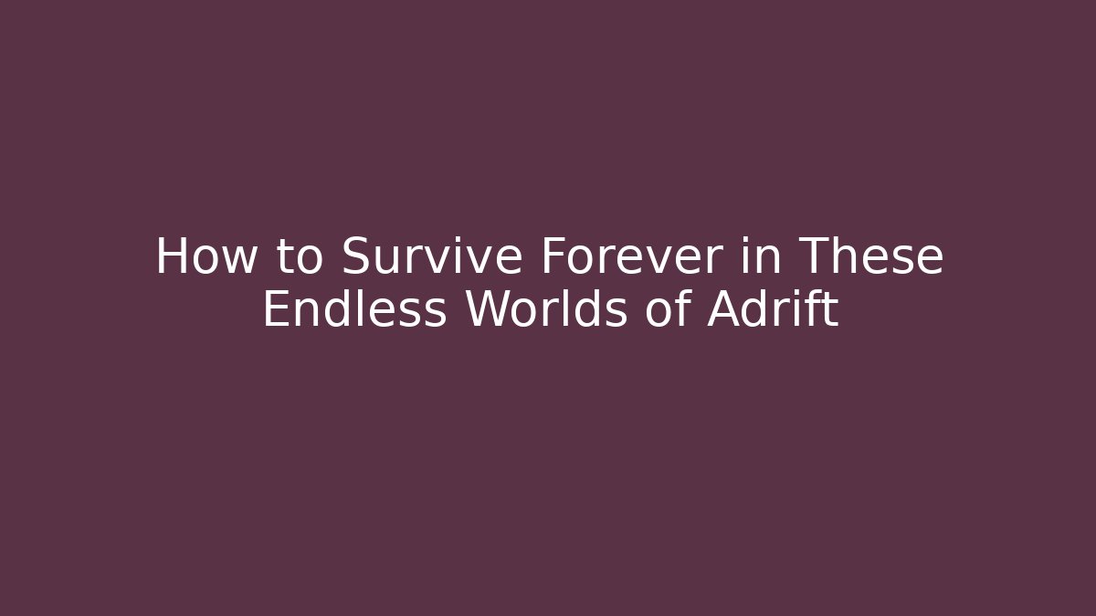 How to Survive Forever in These Endless Worlds of Adrift