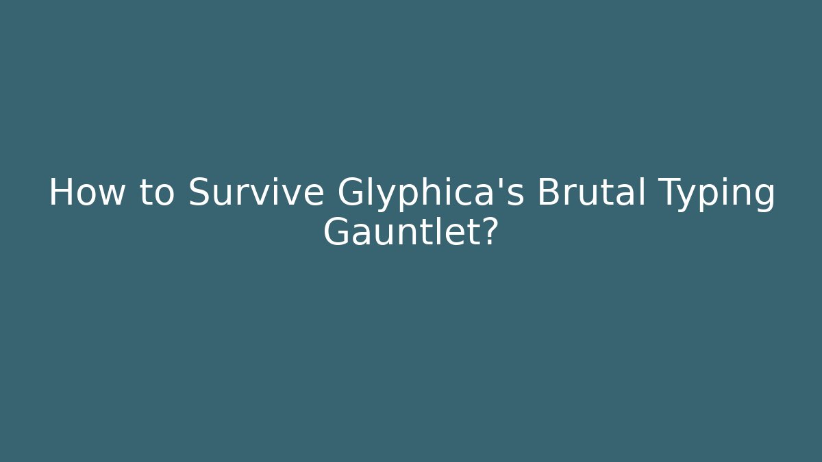 How to Survive Glyphica's Brutal Typing Gauntlet?