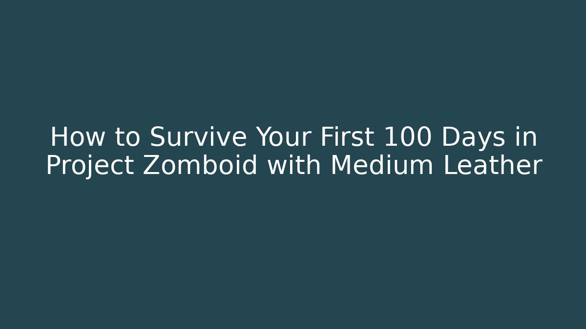 How to Survive Your First 100 Days in Project Zomboid with Medium Leather