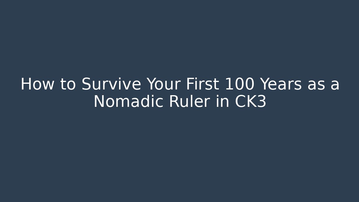 How to Survive Your First 100 Years as a Nomadic Ruler in CK3