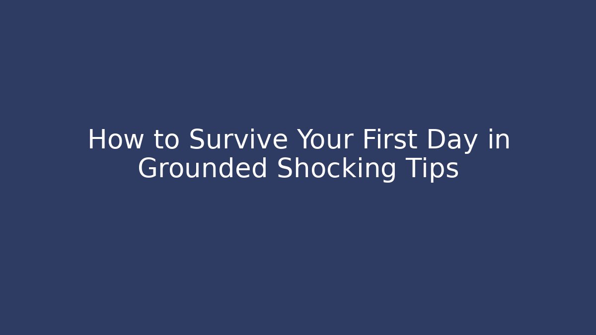 How to Survive Your First Day in Grounded Shocking Tips