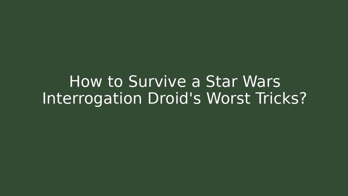 How to Survive a Star Wars Interrogation Droid's Worst Tricks?