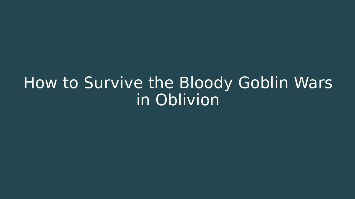 How to Survive the Bloody Goblin Wars in Oblivion