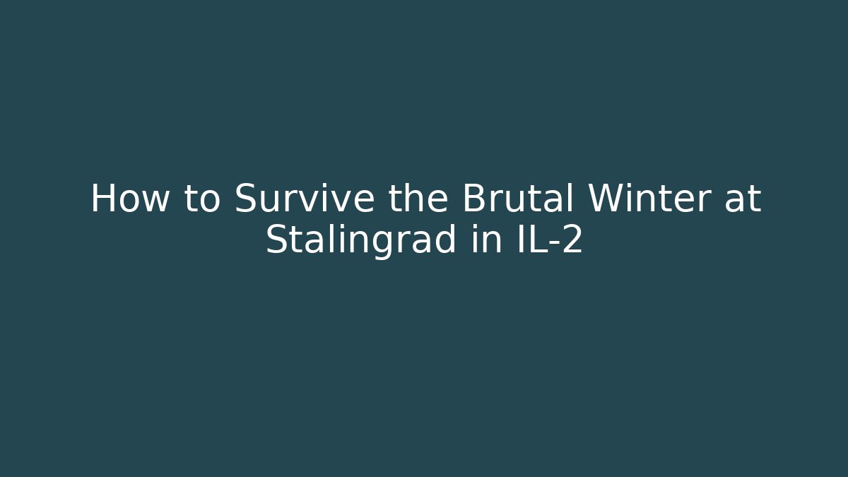 How to Survive the Brutal Winter at Stalingrad in IL-2